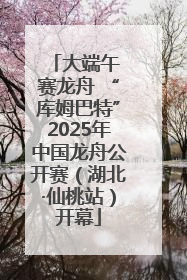 大端午 赛龙舟 “库姆巴特”2025年中国龙舟公开赛（湖北·仙桃站）开幕