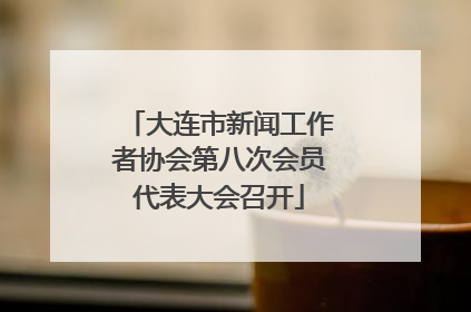 大连市新闻工作者协会第八次会员代表大会召开