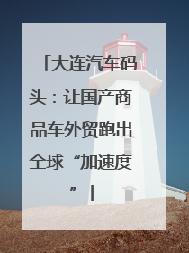 大连汽车码头：让国产商品车外贸跑出全球“加速度”