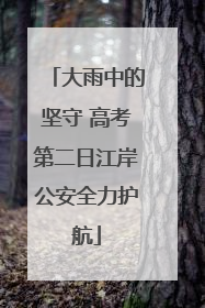 大雨中的坚守 高考第二日江岸公安全力护航