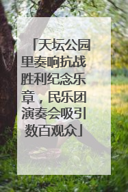 天坛公园里奏响抗战胜利纪念乐章，民乐团演奏会吸引数百观众