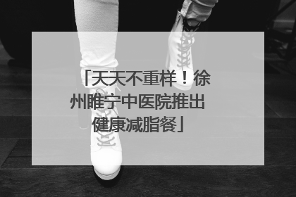 天天不重样！徐州睢宁中医院推出健康减脂餐