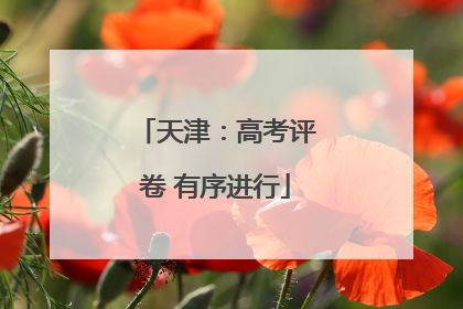 天津：高考评卷 有序进行