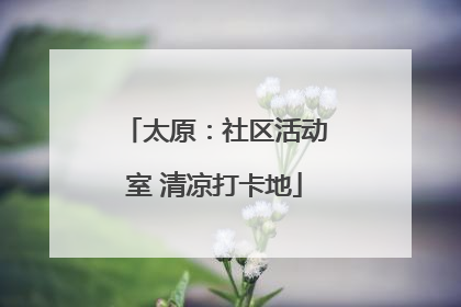 太原：社区活动室 清凉打卡地
