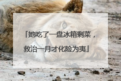 她吃了一盘冰箱剩菜，救治一月才化险为夷