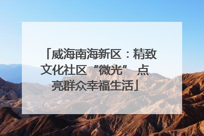 威海南海新区：精致文化社区“微光” 点亮群众幸福生活