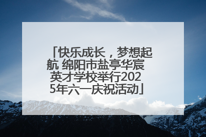 快乐成长，梦想起航 绵阳市盐亭华宸英才学校举行2025年六一庆祝活动