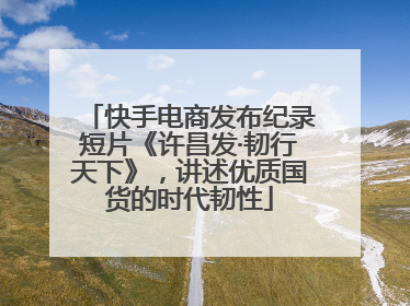 快手电商发布纪录短片《许昌发·韧行天下》，讲述优质国货的时代韧性