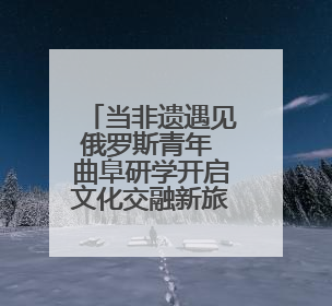 当非遗遇见俄罗斯青年 曲阜研学开启文化交融新旅程