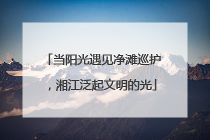 当阳光遇见净滩巡护，湘江泛起文明的光