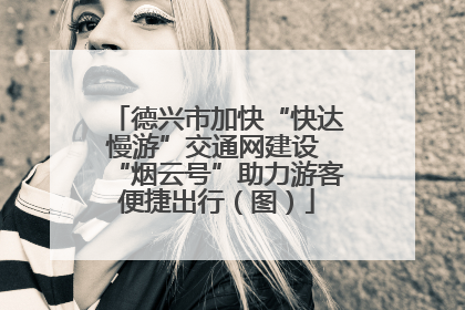 德兴市加快“快达慢游”交通网建设 “烟云号”助力游客便捷出行（图）