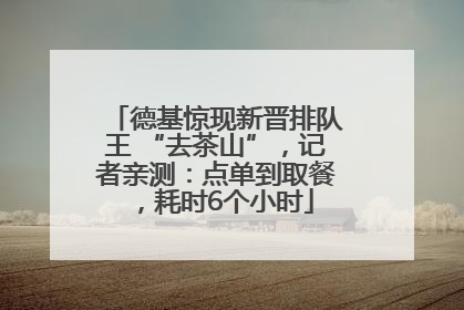 德基惊现新晋排队王 “去茶山”，记者亲测：点单到取餐，耗时6个小时
