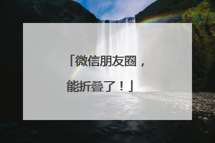 微信朋友圈，能折叠了！