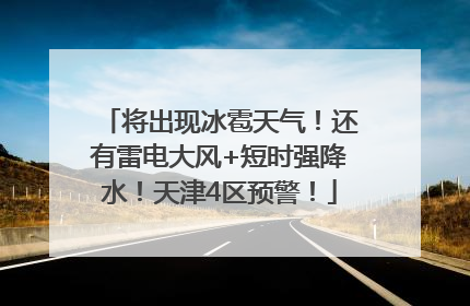 将出现冰雹天气！还有雷电大风+短时强降水！天津4区预警！