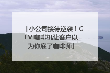 小公司接待逆袭！GEVI咖啡机让客户以为你雇了咖啡师