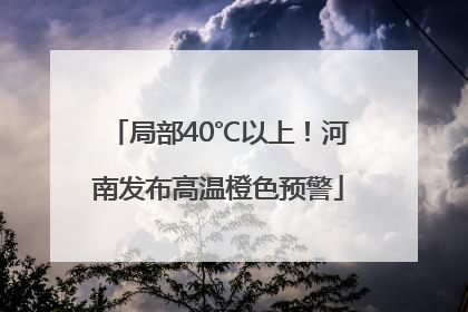 局部40℃以上！河南发布高温橙色预警