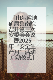 山东省地矿局鲁南院召开第三次安委会会议暨2025年“安全生产月”活动启动仪式