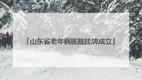 山东省老年病医院挂牌成立