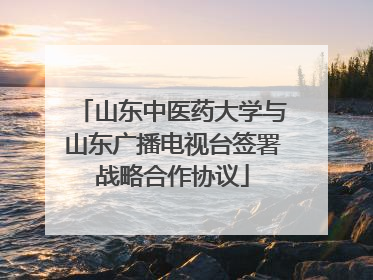 山东中医药大学与山东广播电视台签署战略合作协议