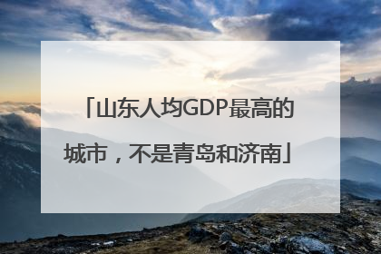 山东人均GDP最高的城市，不是青岛和济南