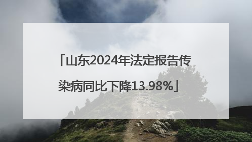 山东2024年法定报告传染病同比下降13.98%