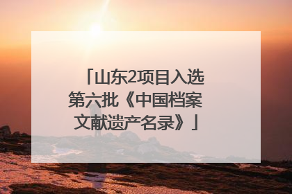 山东2项目入选第六批《中国档案文献遗产名录》
