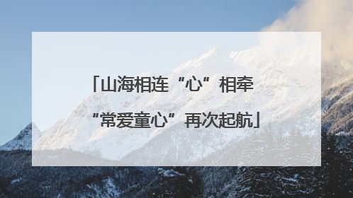山海相连“心”相牵 “常爱童心”再次起航