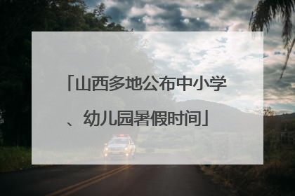 山西多地公布中小学、幼儿园暑假时间