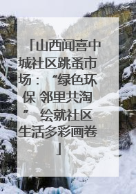 山西闻喜中城社区跳蚤市场：“绿色环保 邻里共淘” 绘就社区生活多彩画卷