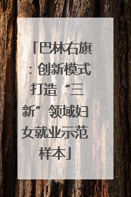巴林右旗：创新模式 打造“三新”领域妇女就业示范样本