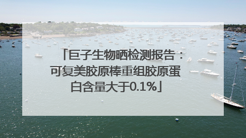 巨子生物晒检测报告：可复美胶原棒重组胶原蛋白含量大于0.1%
