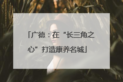 广德：在“长三角之心”打造康养名城