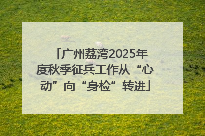 广州荔湾2025年度秋季征兵工作从“心动”向“身检”转进