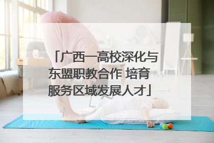 广西一高校深化与东盟职教合作 培育服务区域发展人才