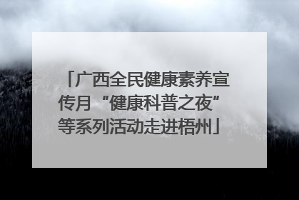 广西全民健康素养宣传月“健康科普之夜”等系列活动走进梧州