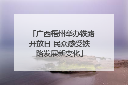 广西梧州举办铁路开放日 民众感受铁路发展新变化