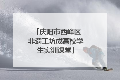 庆阳市西峰区 非遗工坊成高校学生实训课堂