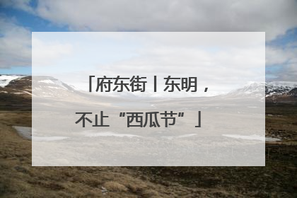 府东街丨东明，不止“西瓜节”