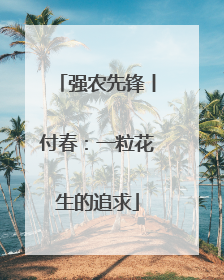 强农先锋丨付春：一粒花生的追求