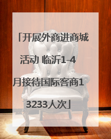 开展外商进商城活动 临沂1-4月接待国际客商13233人次