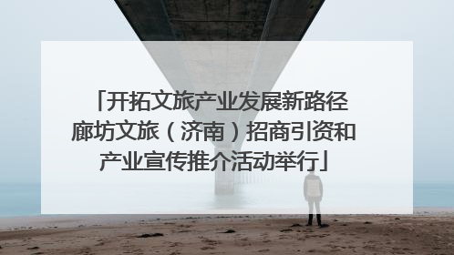 开拓文旅产业发展新路径 廊坊文旅（济南）招商引资和产业宣传推介活动举行