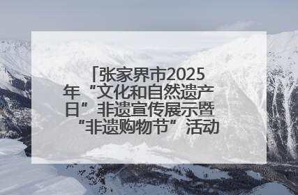 张家界市2025年“文化和自然遗产日”非遗宣传展示暨“非遗购物节”活动在慈利县盛大启幕