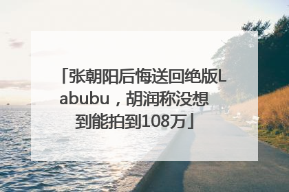 张朝阳后悔送回绝版Labubu，胡润称没想到能拍到108万