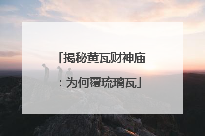 揭秘黄瓦财神庙：为何覆琉璃瓦