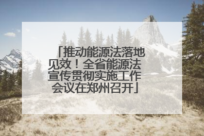 推动能源法落地见效！全省能源法宣传贯彻实施工作会议在郑州召开