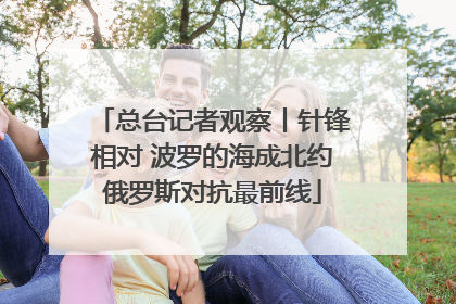 总台记者观察丨针锋相对 波罗的海成北约俄罗斯对抗最前线