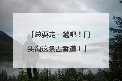 总要走一趟吧！门头沟这条古香道！