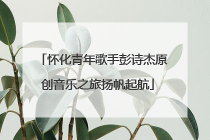 怀化青年歌手彭诗杰原创音乐之旅扬帆起航