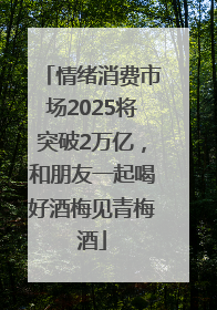 情绪消费市场2025将突破2万亿，和朋友一起喝好酒梅见青梅酒