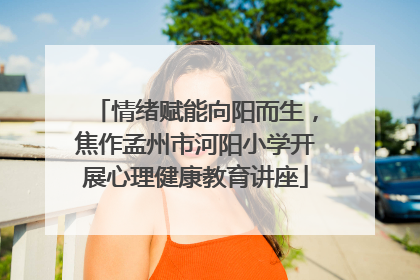 情绪赋能向阳而生，焦作孟州市河阳小学开展心理健康教育讲座